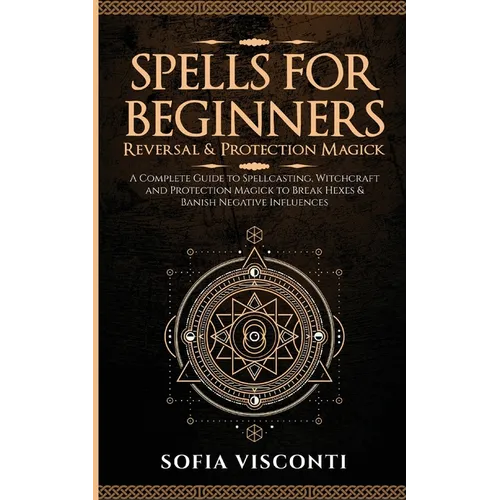 Spells for Beginners, Reversal & Protection Magick: A Complete Guide to Spellcasting, Witchcraft and Protection Magick to Break Hexes & Banish Negativ - Paperback