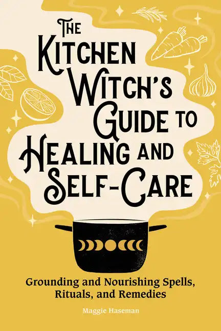 The Kitchen Witch's Guide to Healing and Self-Care: Grounding and Nourishing Spells, Rituals, and Remedies - Hardcover