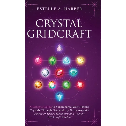 Crystal GridCraft: A Witch's Guide to Supercharge Your Healing Crystals Through Gridwork by Harnessing the Power of Sacred Geometry and A - Hardcover
