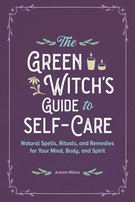 The Green Witch's Guide to Self-Care: Natural Spells, Rituals, and Remedies for Your Mind, Body, and Spirit - Paperback