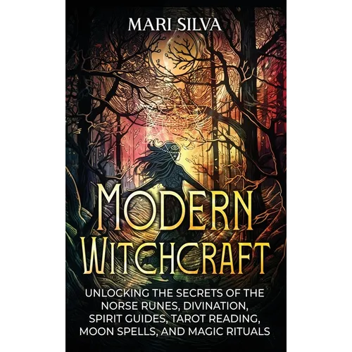 Modern Witchcraft: Unlocking the Secrets of the Norse Runes, Divination, Spirit Guides, Tarot Reading, Moon Spells, and Magic Rituals - Hardcover