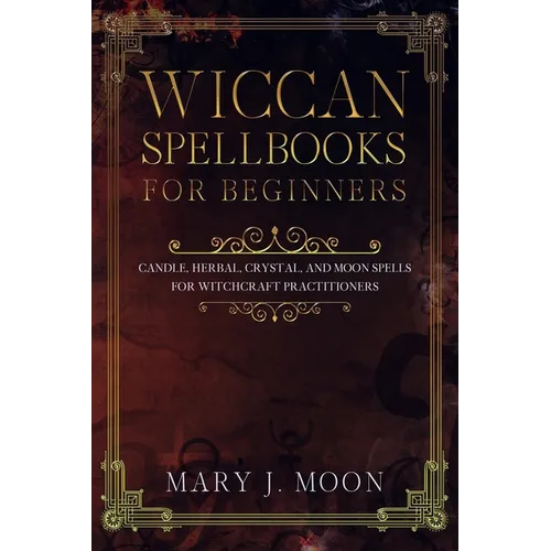 Wiccan Spellbooks for Beginners: Candle, Herbal, Crystal, and Moon Spells for Witchcraft Practitioners - Paperback