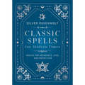 Classic Spells for Modern Times: Magick for Abundance, Love, and Protection