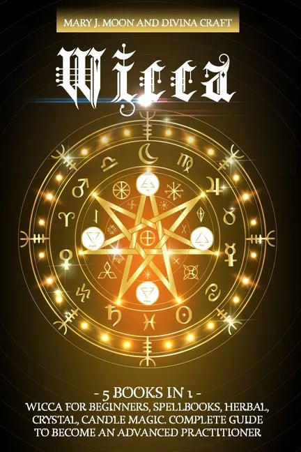 Wicca: 5 BOOKS IN 1: Wicca for Beginners, Spellbooks, Herbal, Crystal, Candle Magic. Complete Guide to Become an Advanced Practitioner - Paperback