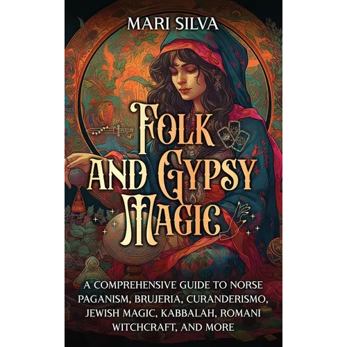 Folk and Gypsy Magic: A Comprehensive Guide to Norse Paganism, Brujeria, Curanderismo, Jewish Magic, Kabbalah, Romani Witchcraft, and More - Hardcover