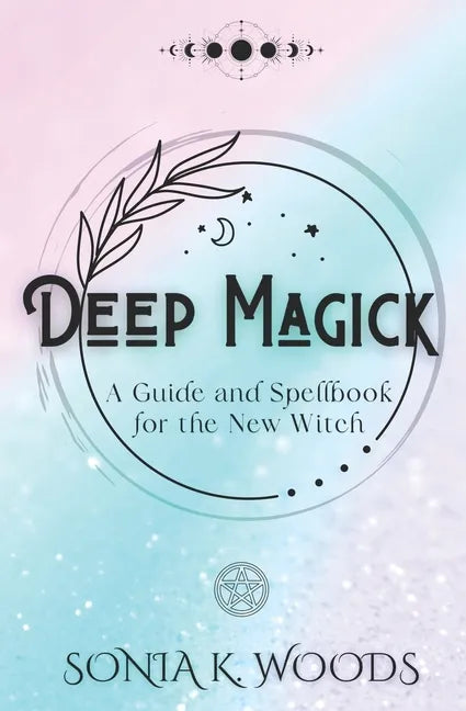Deep Magick: A Guide and Spellbook for the New Witch - Paperback