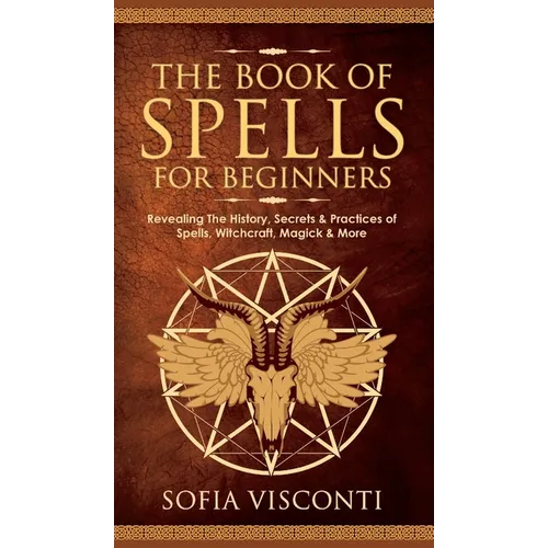 The Book of Spells for Beginners: Revealing The History, Secrets & Practices of Spells, Witchcraft, Magick & More - Hardcover
