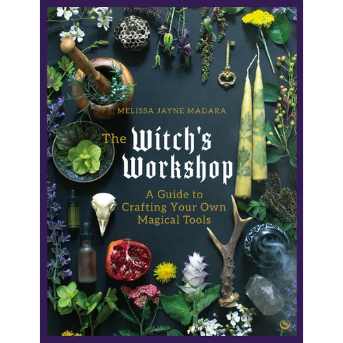 The Witch's Workshop: A Guide to Crafting Your Own Magical Tools - Hardcover