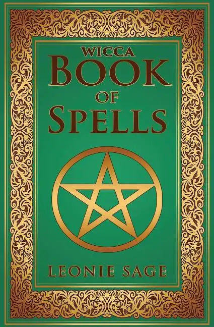 Wicca Book of Spells: A Spellbook for Beginners to Advanced Wiccans, Witches and other Practitioners of Magic - Paperback